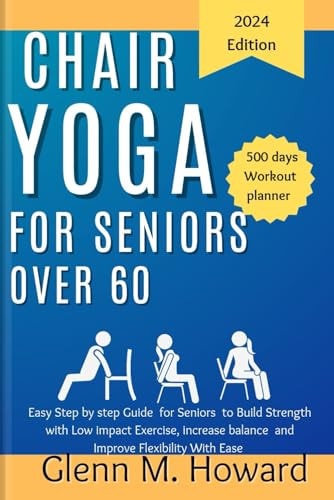 Chair Yoga for Seniors Over 60 Easy Step by Step Guide for Seniors to Build Strength with Low Impact Exercise, Increase Balance and Improve Flexibility With Ease