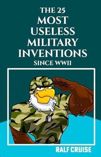 The 25 Most Useless Military Inventions Since World War II (Uncover the Bizarre and Inefficacious Arsenal of the Modern Era)