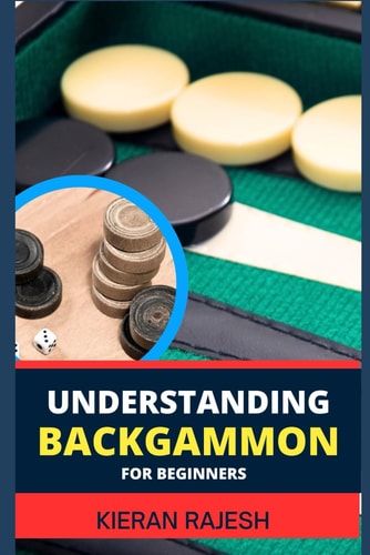 Understanding Backgammon for Beginners Expert Guide To Mastering The Board, Strategies, And Tactics For Endless Fun And Skillful Play