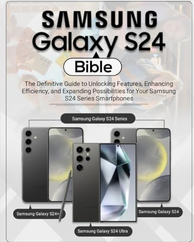 Samsung Galaxy S24 Bible The Definitive Guide to Unlocking Features, Enhancing Efficiency, and Expanding Possibilities for Your Samsung S24 Series Smartphones
