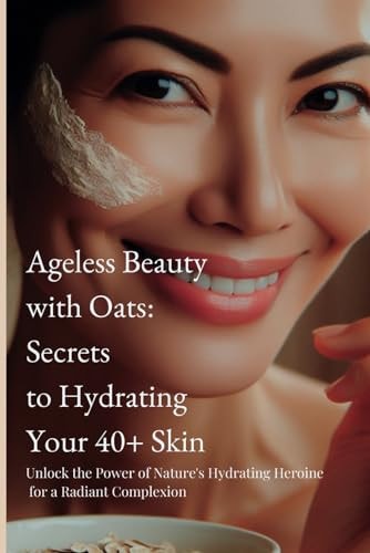 Ageless Beauty with Oats Secrets to Hydrating Your 40+ Skin