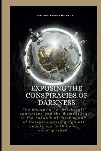 Exposing The Conspiracies Of Darkness The Disruption of Witchcraft Operations and the Dismantling of the Network of the Kingdom of Darkness Working Against People are Both Being Accomplished.