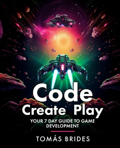 Code, Create, Play Your 7 Day Guide to Game Development