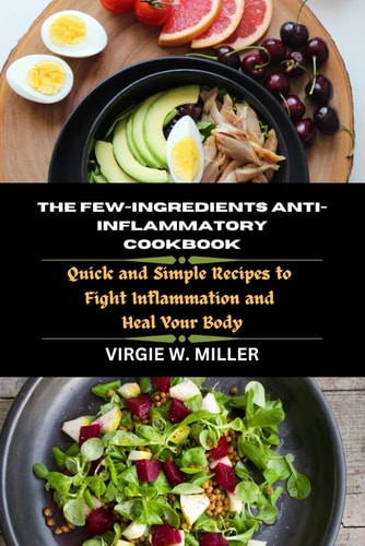 The Few-Ingredients Anti-Inflammatory Cookbook Quick and Simple Recipes to Fight Inflammation and Heal Your Body
