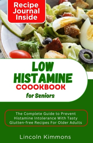 Low Histamine Cookbook for Seniors The Complete Guide To Prevent Histamine Intolerance With Tasty Gluten-free Recipes In Older Adults