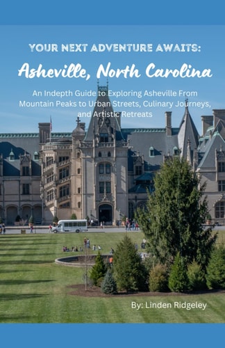 Your Next Adventure Awaits Asheville, North Carolina: An In-depth Guide to Exploring Asheville From Mountain Peaks to Urban Streets, Culinary Journeys, and Artistic Retreats