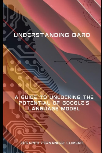 Understanding Bard A Guide to Unlocking the Potential of Google's Language Model