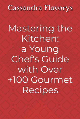 Mastering the Kitchen A Little Chef's Guide with Over 100 Gourmet Recipes