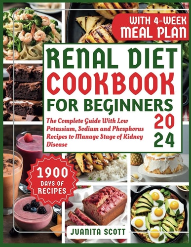 Renal Diet Cookbook For Beginners 2024 The Complete Guide With 1900 Days of Life-Changing Low Potassium, Sodium and Phosphorus Recipes to Manage Stage of Kidney Disease. 4-Weeks Meal Plan Included