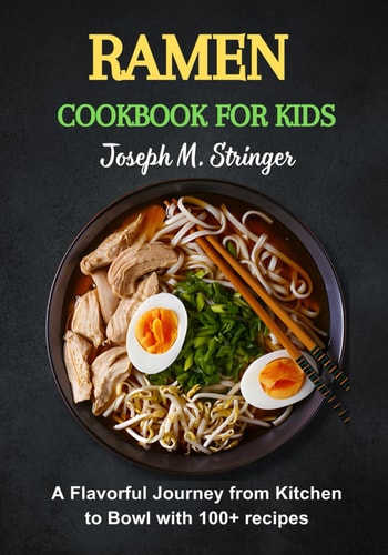 Ramen Cookbook for Kids A Flavorful Journey from Kitchen to Bowl with 100+ Recipes