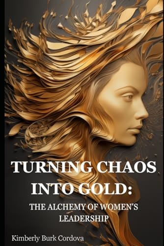 Turning Chaos Into Gold The Alchemy of Women's Leadership