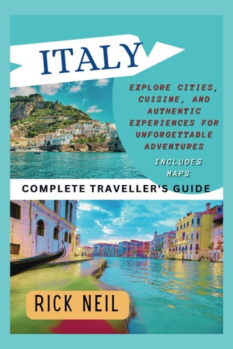 ITALY (Complete Traveller's Guide) Explore Cities, Cuisine, and Authentic Experiences for Unforgettable Adventures (includes Maps)