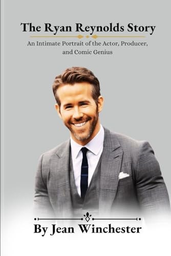 The Ryan Reynolds Story An Intimate Portrait of the Actor, Producer, and Comic Genius