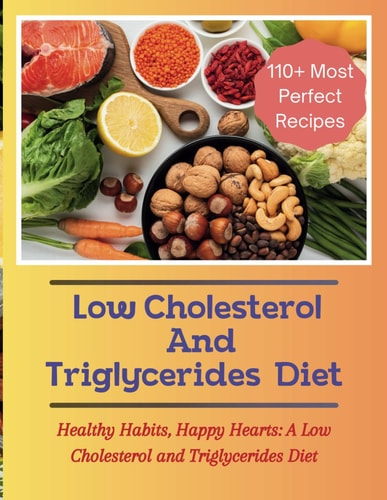 The Low Cholesterol And Triglycerides Diet Cookbook Healthy Habits, Happy Hearts: A Low Cholesterol and Triglycerides Diet - 110+ Most Perfect Recipes