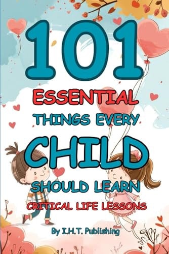 101 Essential Things Every Child Should Learn Critical Life Lessons