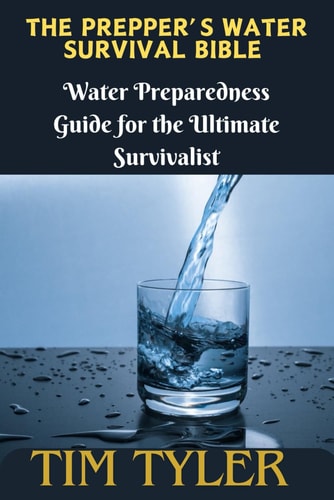 The Prepper's Water Survival Bible Water Preparedness Guide for the Ultimate Survivalist