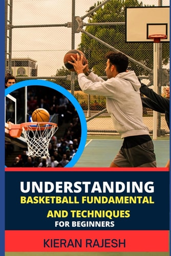 Understanding Basketball Fundamental and Techniques for Beginners Complete Guide To Fundamental Techniques For Novice - Elevate Your Game With Expert Insights And Proven Strategies
