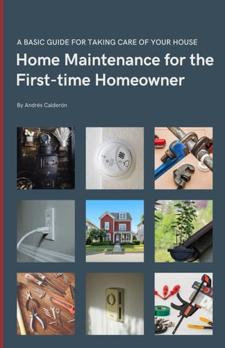 Home Maintenance for the First-time Homeowner A Guide to Taking Care of Your First House, Including Simple Tips to Keep Things Working.