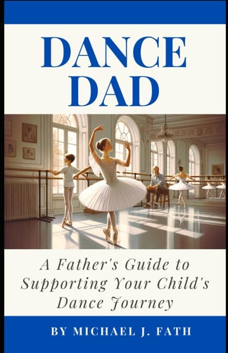 Dance Dad A Father's Guide to Supporting Your Child's Dance Journey