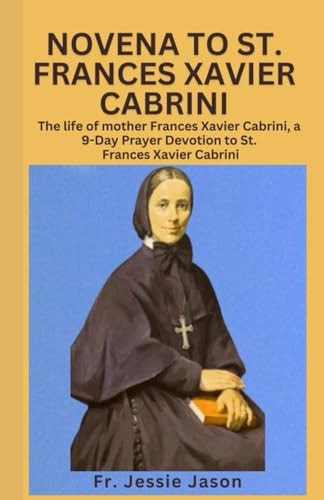 Novena to St. Frances Xavier Cabrininovena to St. Frances Xavier Cabrini The Life of Mother Frances Xavier Cabrini, a 9 Day Prayer Devotion to St. Frances Xavier Cabrini