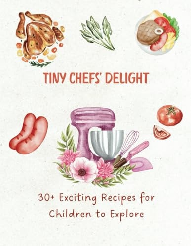 Tiny Chefs' Delight 30+ Exciting Recipes for Children to Explore
