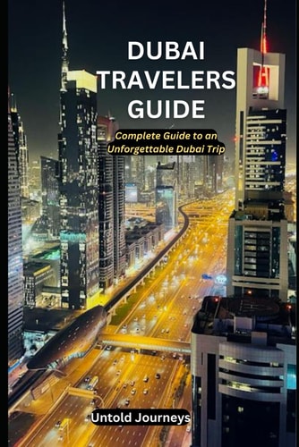 Dubai Travelers Guide Complete Guide to an Unforgettable Dubai Trip