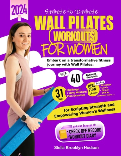 5 Minute to 10 Minute Wall Pilates Workouts for Women Embark on a Transformative Fitness Journey with 40 Dynamic Exercises and a 31-days Challenge, Sculpting Strength and Empowering Womens Wellness