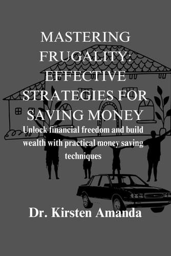 Mastering Frugality Effective Strategies For Money Saving: Unlock Financial Freedom and Build Wealth with Practical Money Saving Techniques