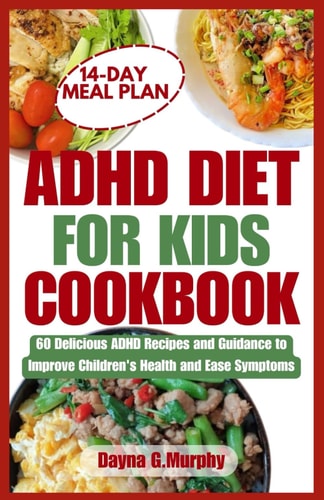 ADHD Diet for Kids Cookbook 60 Delicious ADHD Recipes and Guidance to Improve Children's Health and Ease Symptoms