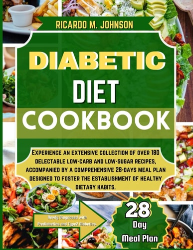 Diabetic Diet Cookbook Experience an Extensive Collection of Over 180 Delectable Low-Carb and Low-Sugar Recipes, Accompanied by a Comprehensive 28-Days Meal Plan Designed to Foster the Establishment of Healthy Dietary Habit.
