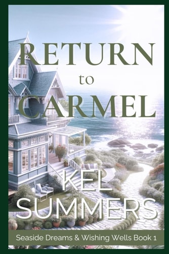 Return to Carmel (Seaside Dreams & Wishing Wells Book 1) A Second Chance, Starting Over, Later-in-Life, Small Town Romance