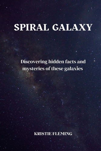 Spiral Galaxy Discovering Hidden Facts and Mysteries of These Galaxies