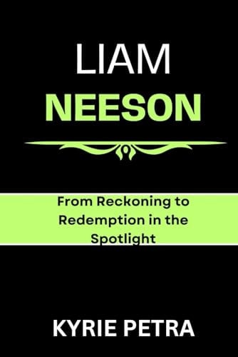 Liam Neeson From Reckoning to Redemption in the Spotlight By Kyrie Petra