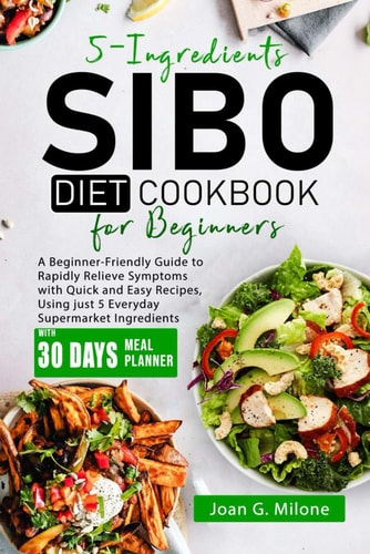 5-Ingredients SIBO Diet Cookbook for Beginners A Beginner-Friendly Guide to Rapidly Relieve Symptoms with Quick and Easy Recipes, Using Just 5 Everyday Supermarket Ingredients