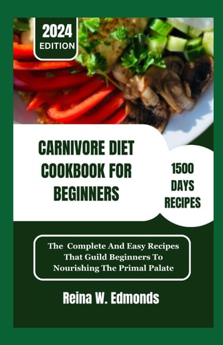 Carnivore Diet Cookbook for Beginners The Complete And Easy Recipes That Guild Beginners To Nourishing The Primal Palate