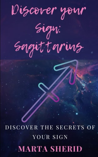 Discover Your Sign Sagittarius: Learn to Know Your Zodiac Sign, Secrets, Mysteries, Abilities.