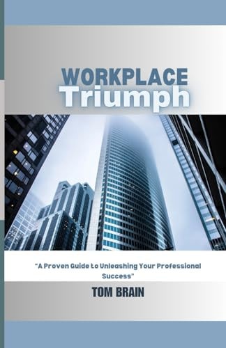 Workplace Triumph A Proven Guide to Unleashing Your Professional Success