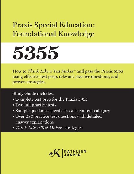 Praxis Special Education: Foundational Knowledge (5355): How to Think Like a Test MakerTM and pass the Praxis 5355 using effective test prep, relevant practice questions, and proven strategies
