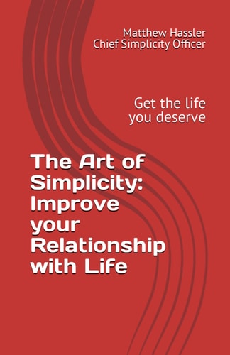 The Art of Simplicity Improve Your Relationship with Life: Get the Life You Deserve