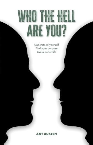 Who The Hell Are You? Understand Yourself. Find Your Purpose. Live A Better Life.