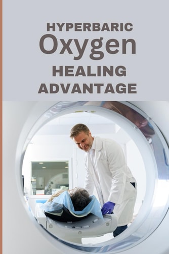 Hyperbaric Oxygen Healing Advantage Exploring the Healing Depths of Hyperbaric Oxygen Therapy to Revolutionise and Hasten Recovery from Various Health Conditions