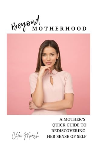 Beyond Motherhood A Mother's Quick Guide to Rediscovering Her Sense of Self