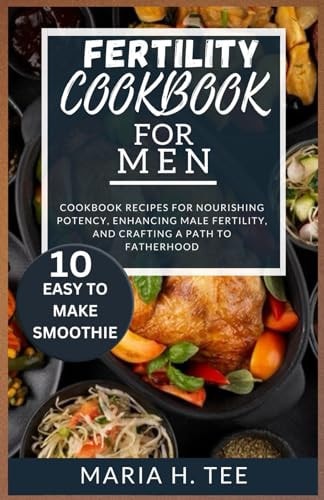 Fertility Cookbook for Men Cookbook Recipes for Nourishing Potency, Enhancing Male Fertility, and Crafting a Path to Fatherhood