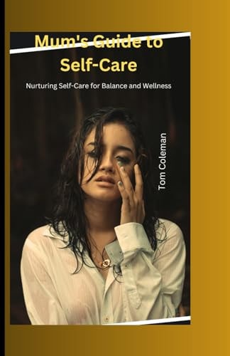 Mum's Guide to Self-Care Nurturing Self-Care for Balance and Wellness