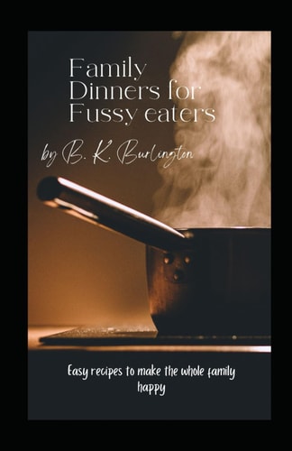 Family Dinners for Fussy Eaters Easy Recipes to Make the Whole Family Happy
