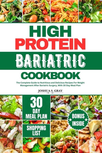 High Protein Bariatric Cookbook The Complete Guide to Nutritious and Delicious Recipes For Weight Management After Bariatric Surgery, With 30 Day Meal Plan