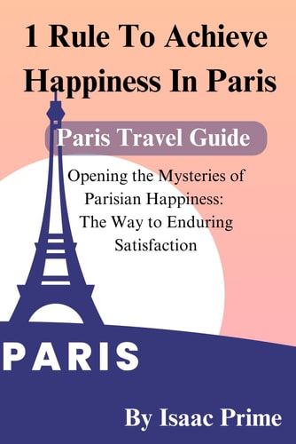 1 Rule To Achieve Happiness In Paris Opening the Mysteries of Parisian Happiness: The Way to Enduring Satisfaction