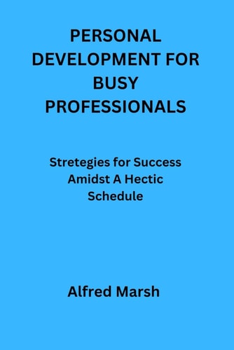 Personal Development for Busy Professionals Stretegies for Success Amidst A Hectic Schedule