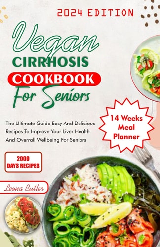 Vegan Cirrhosis Cookbook For Seniors The Ultimate Guide Easy and Delicious Recipes To Improve Your Health And Overall Well Being For Seniors