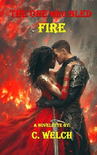 The One Who Bled Fire A Novelette By: C. Welch